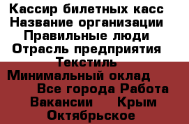 Кассир билетных касс › Название организации ­ Правильные люди › Отрасль предприятия ­ Текстиль › Минимальный оклад ­ 25 000 - Все города Работа » Вакансии   . Крым,Октябрьское